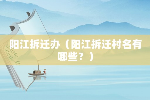 陽江拆遷辦（陽江拆遷村名有哪些？）