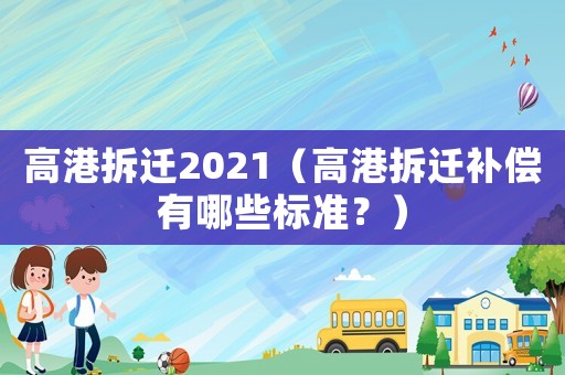 高港拆遷2021（高港拆遷補(bǔ)償有哪些標(biāo)準(zhǔn)？）