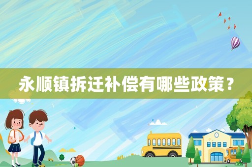 永順鎮拆遷補償有哪些政策？