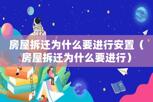 房屋拆遷為什么要進行安置（房屋拆遷為什么要進行）