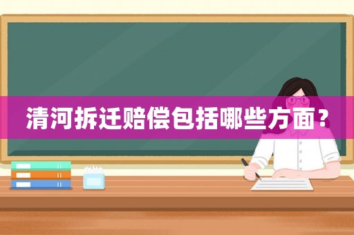 清河拆遷賠償包括哪些方面？