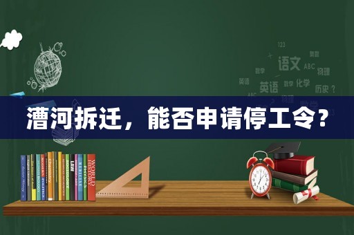 漕河拆遷，能否申請(qǐng)停工令？