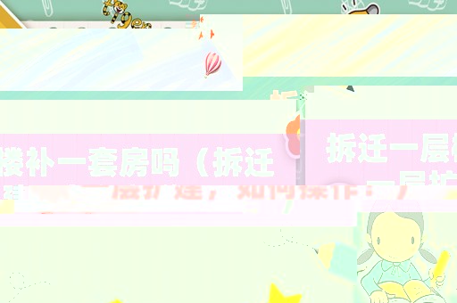 拆遷一層樓補(bǔ)一套房嗎（拆遷一層擴(kuò)建，如何操作？）