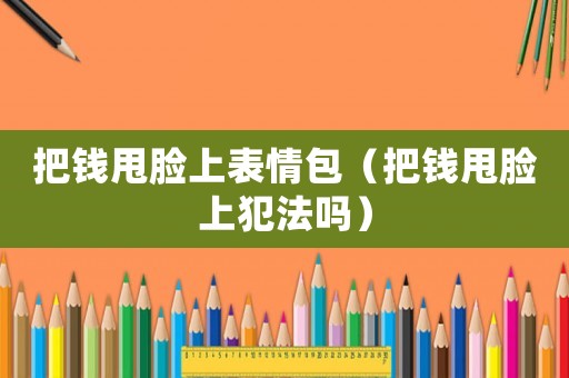 把錢甩臉上表情包（把錢甩臉上犯法嗎）