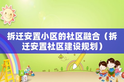 拆遷安置小區(qū)的社區(qū)融合（拆遷安置社區(qū)建設(shè)規(guī)劃）