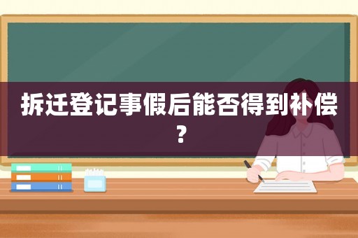 拆遷登記事假后能否得到補償？