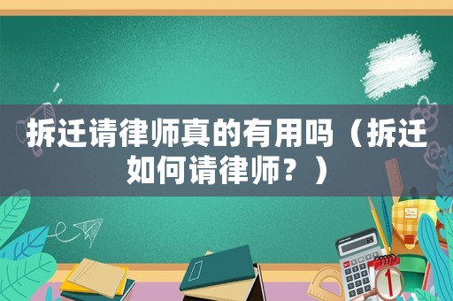 拆遷請(qǐng)律師真的有用嗎（拆遷如何請(qǐng)律師？）