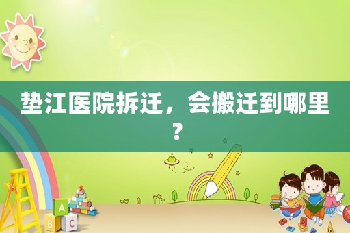 墊江醫院拆遷，會搬遷到哪里？