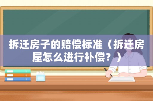 拆遷房子的賠償標準（拆遷房屋怎么進行補償？）