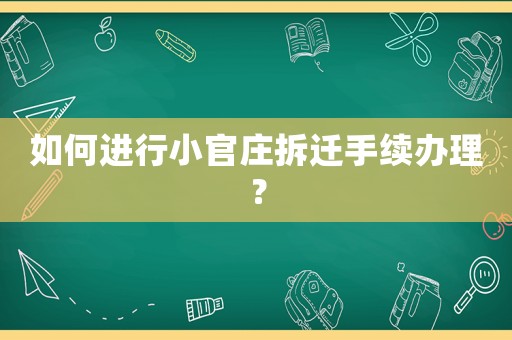 如何進(jìn)行小官莊拆遷手續(xù)辦理？