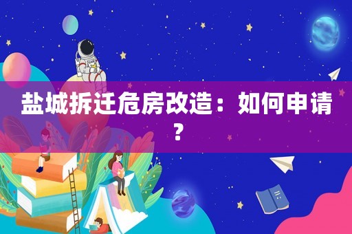 鹽城拆遷危房改造：如何申請？