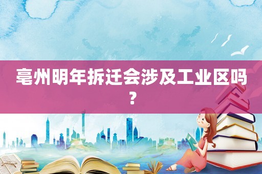 亳州明年拆遷會涉及工業區嗎？