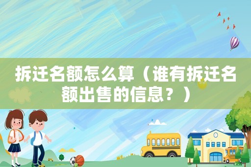 拆遷名額怎么算（誰有拆遷名額出售的信息？）