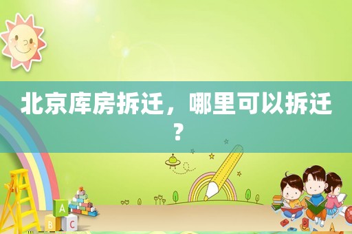 北京庫(kù)房拆遷，哪里可以拆遷？