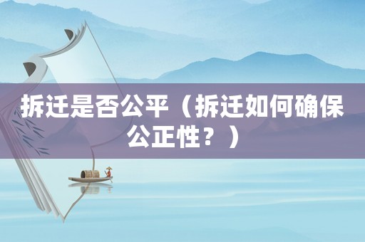 拆遷是否公平（拆遷如何確保公正性？）