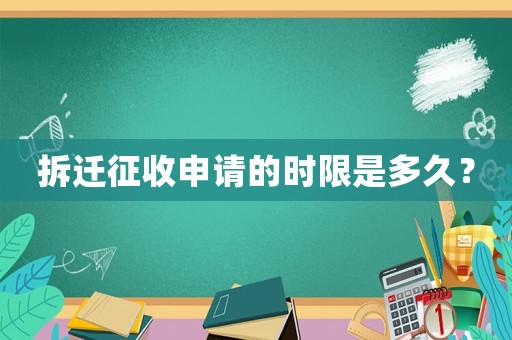 拆遷征收申請的時限是多久？