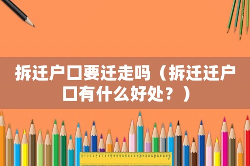 拆遷戶口要遷走嗎（拆遷遷戶口有什么好處？）