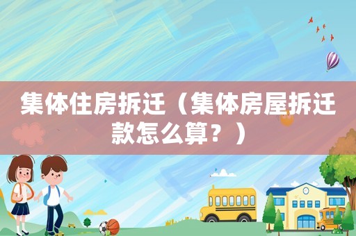 集體住房拆遷（集體房屋拆遷款怎么算？）