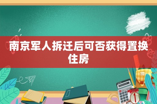 南京軍人拆遷后可否獲得置換住房