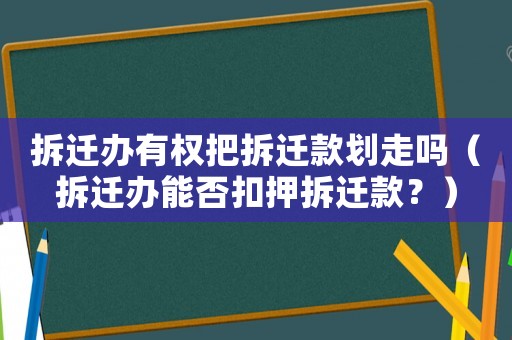 拆遷辦有權(quán)把拆遷款劃走嗎（拆遷辦能否扣押拆遷款？）