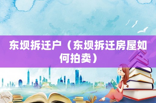 東壩拆遷戶（東壩拆遷房屋如何拍賣）