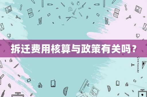 拆遷費用核算與政策有關嗎？