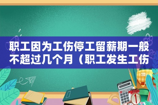 職工因?yàn)楣９ち粜狡谝话悴怀^幾個(gè)月（職工發(fā)生工傷在停工留薪期間工資標(biāo)準(zhǔn)）