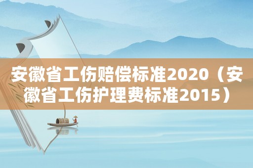 安徽省工傷賠償標準2020（安徽省工傷護理費標準2015）