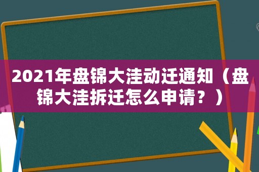 2021年盤錦大洼動遷通知（盤錦大洼拆遷怎么申請？）