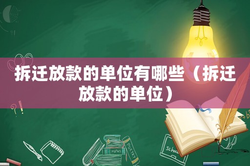 拆遷放款的單位有哪些（拆遷放款的單位）