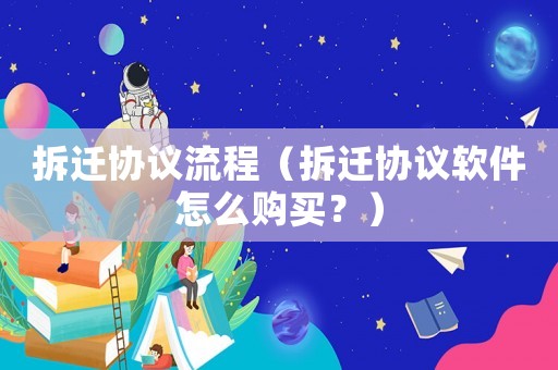 拆遷協(xié)議流程（拆遷協(xié)議軟件怎么購(gòu)買？）