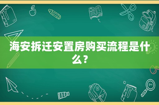 海安拆遷安置房購買流程是什么？