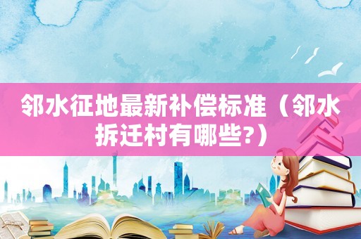 鄰水征地最新補償標準（鄰水拆遷村有哪些?）