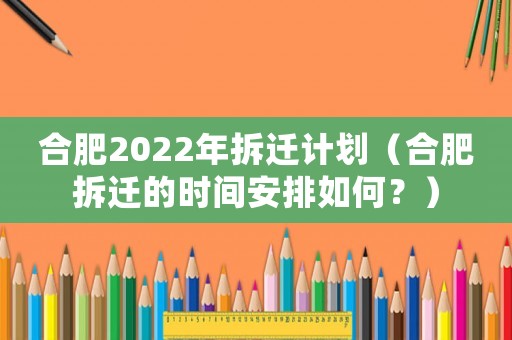合肥2022年拆遷計(jì)劃（合肥拆遷的時(shí)間安排如何？）