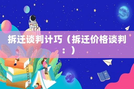 拆遷談判計(jì)巧（拆遷價(jià)格談判：）