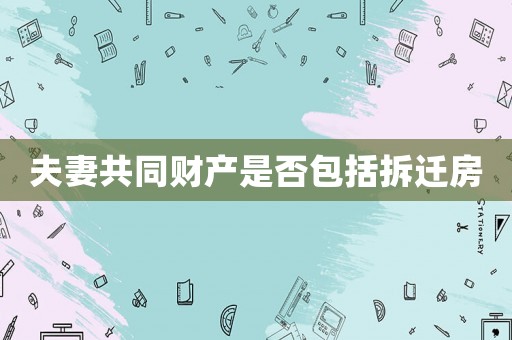 夫妻共同財產是否包括拆遷房