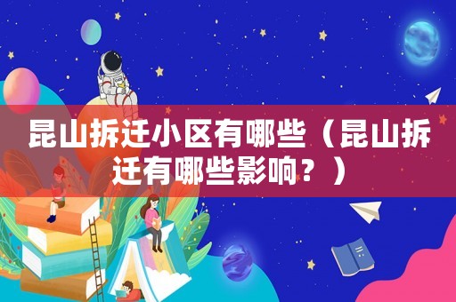 昆山拆遷小區有哪些（昆山拆遷有哪些影響？）