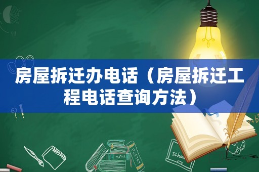 房屋拆遷辦電話（房屋拆遷工程電話查詢(xún)方法）