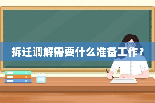 拆遷調(diào)解需要什么準備工作？