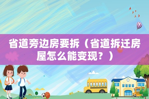 省道旁邊房要拆（省道拆遷房屋怎么能變現(xiàn)？）