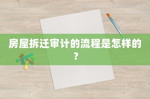房屋拆遷審計的流程是怎樣的？