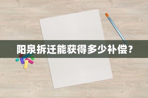 陽泉拆遷能獲得多少補償？