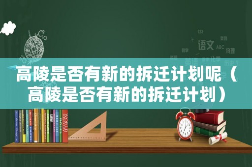 高陵是否有新的拆遷計劃呢（高陵是否有新的拆遷計劃）