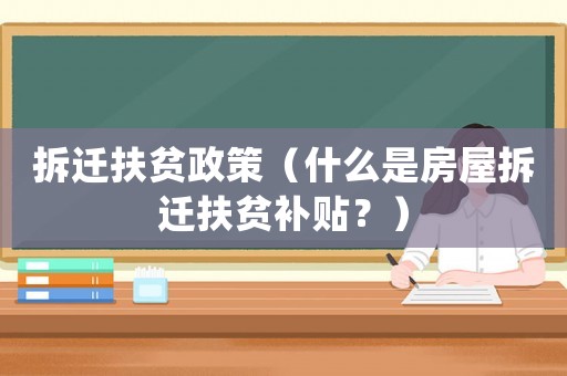 拆遷扶貧政策（什么是房屋拆遷扶貧補貼？）
