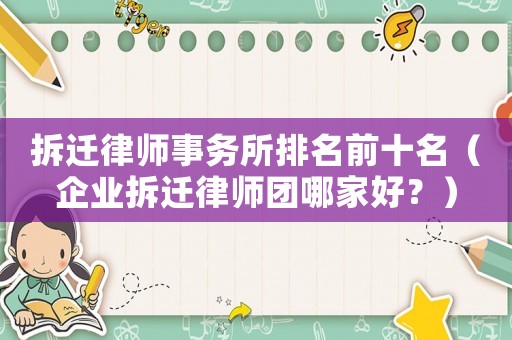 拆遷律師事務所排名前十名（企業拆遷律師團哪家好？）