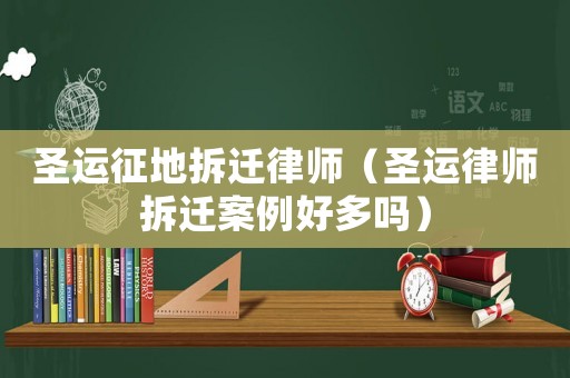 圣運征地拆遷律師（圣運律師拆遷案例好多嗎）
