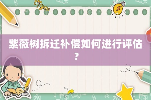 紫薇樹拆遷補償如何進行評估？