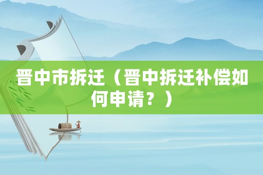 晉中市拆遷（晉中拆遷補(bǔ)償如何申請？）