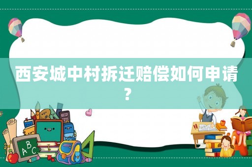 西安城中村拆遷賠償如何申請？