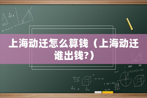 上海動(dòng)遷怎么算錢（上海動(dòng)遷誰出錢?）